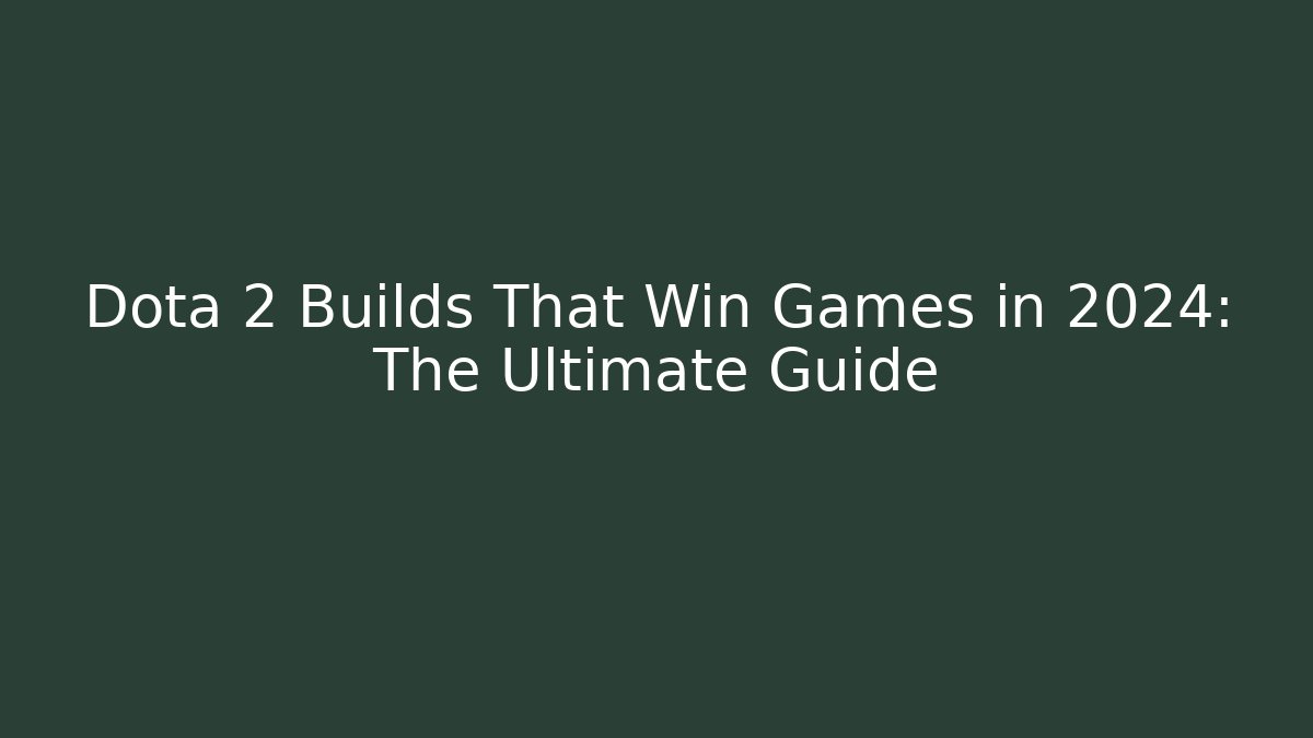 Dota 2 Builds That Win Games in 2024: The Ultimate Guide