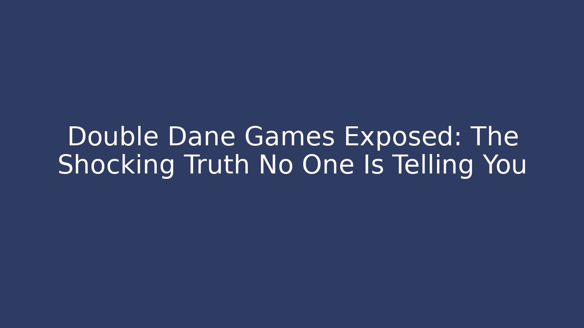 Double Dane Games Exposed: The Shocking Truth No One Is Telling You