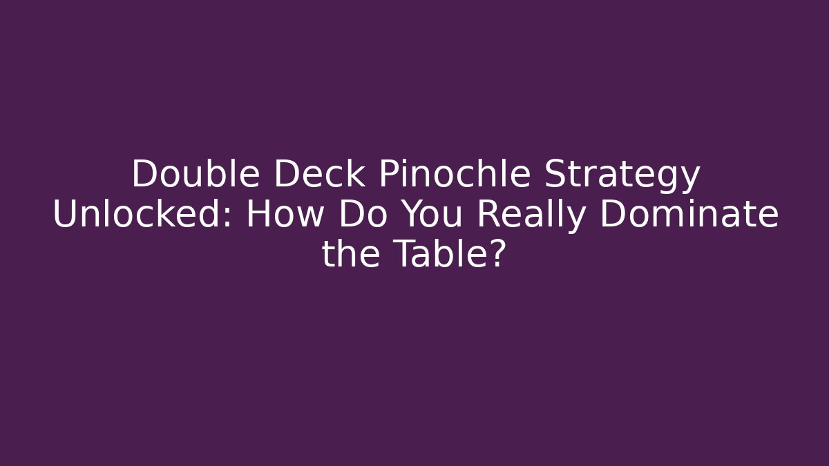 Double Deck Pinochle Strategy Unlocked: How Do You Really Dominate the Table?