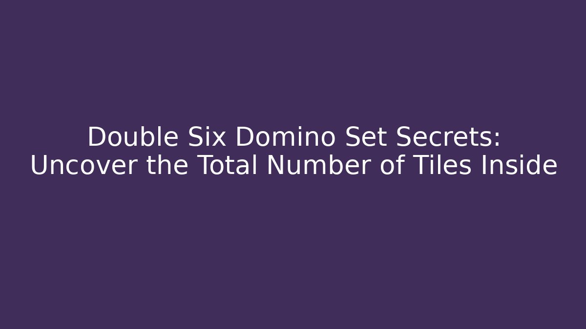 Double Six Domino Set Secrets: Uncover the Total Number of Tiles Inside