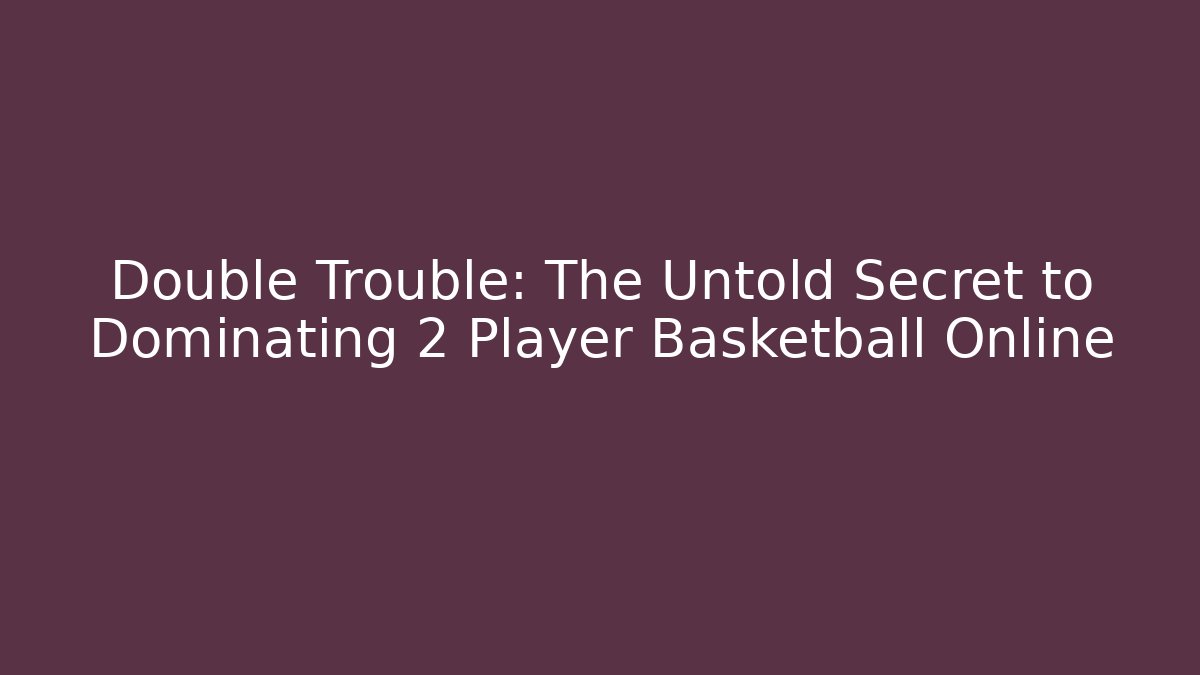 Double Trouble: The Untold Secret to Dominating 2 Player Basketball Online