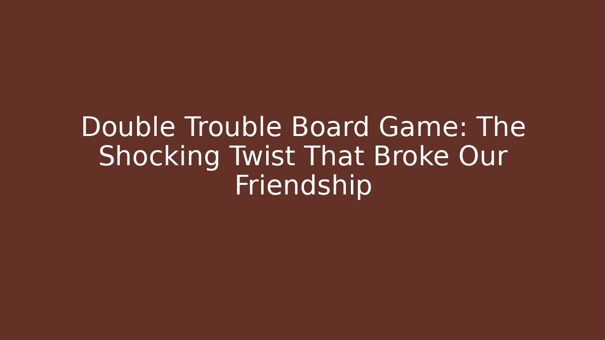 Double Trouble Board Game: The Shocking Twist That Broke Our Friendship