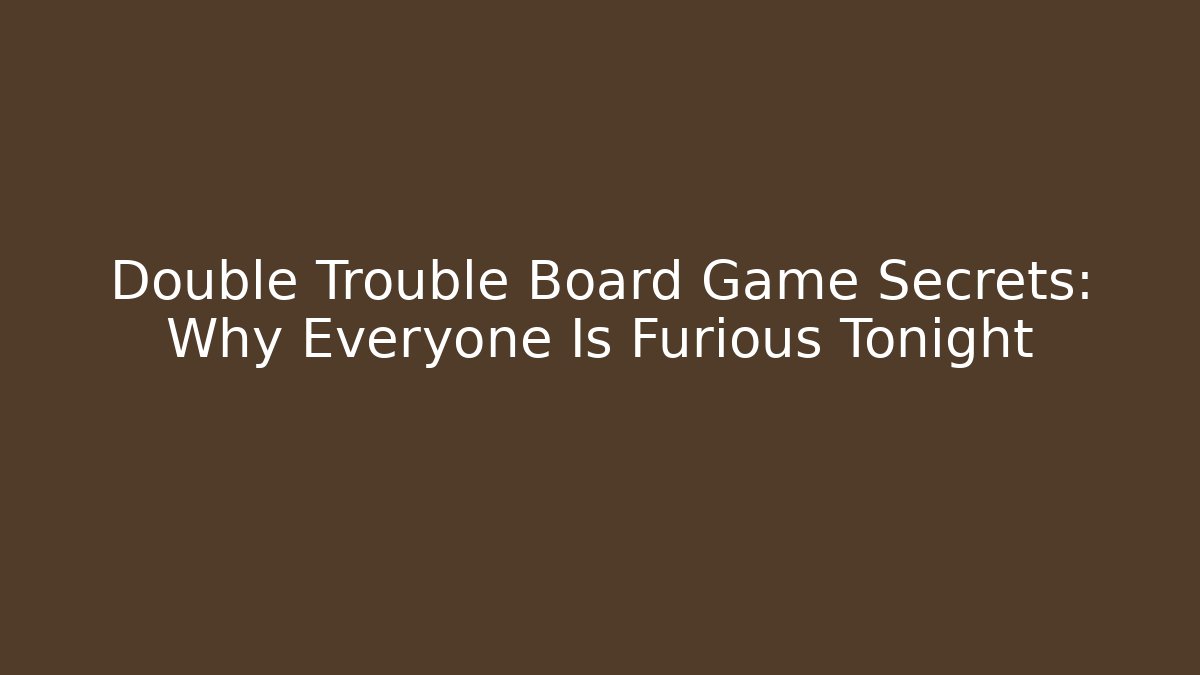 Double Trouble Board Game Secrets: Why Everyone Is Furious Tonight