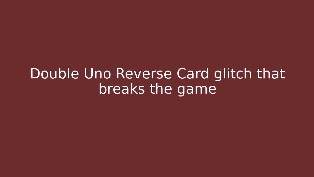Double Uno Reverse Card glitch that breaks the game