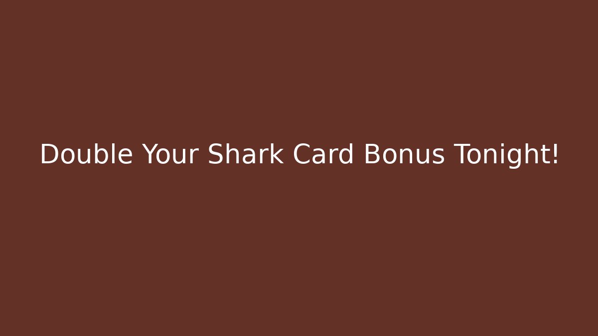 Double Your Shark Card Bonus Tonight!