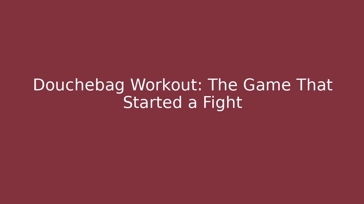 Douchebag Workout: The Game That Started a Fight - Felix Cat Insurance