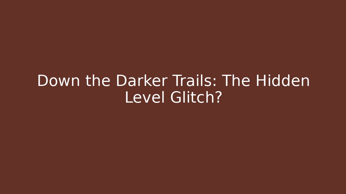 Down the Darker Trails: The Hidden Level Glitch?