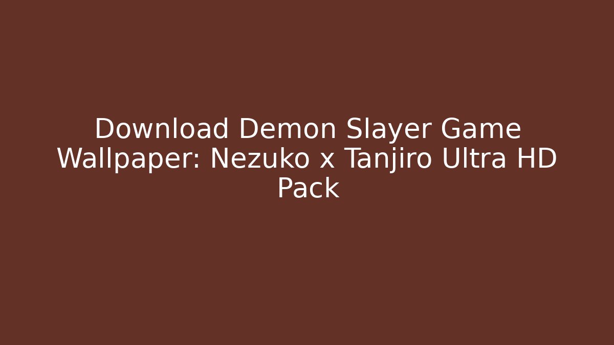 Download Demon Slayer Game Wallpaper: Nezuko x Tanjiro Ultra HD Pack
