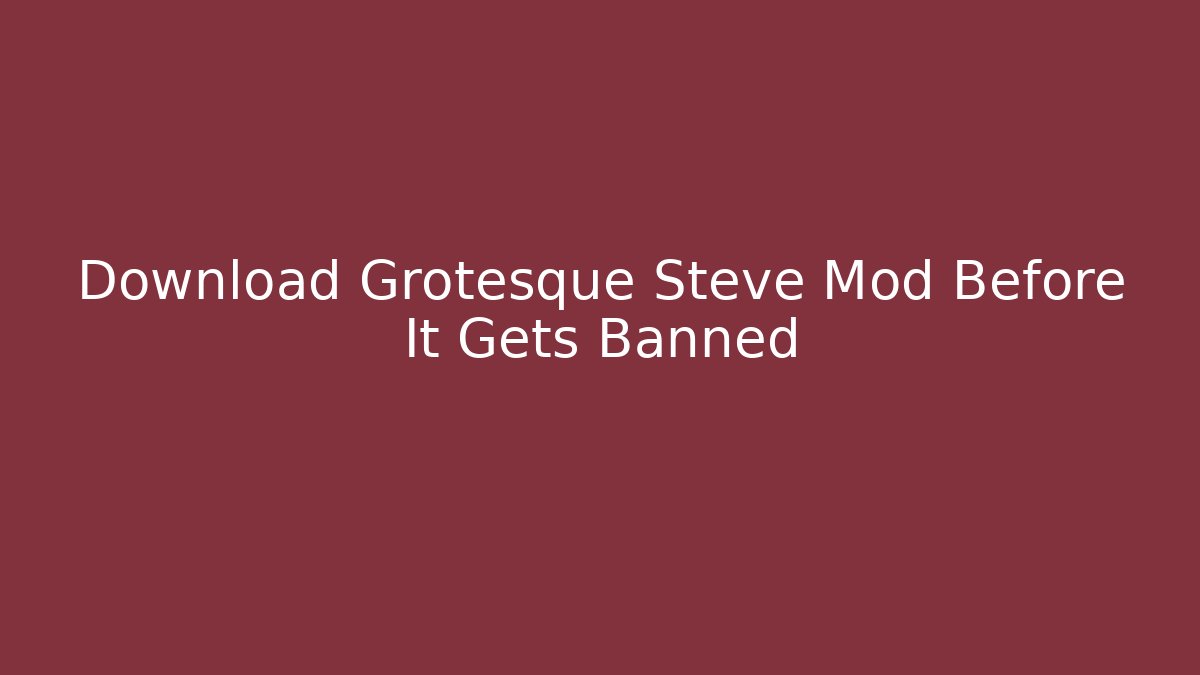 Download Grotesque Steve Mod Before It Gets Banned