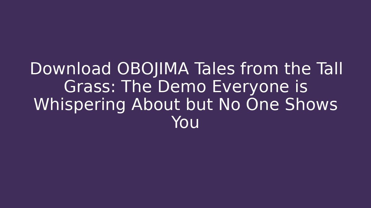 Download OBOJIMA Tales from the Tall Grass: The Demo Everyone is Whispering About but No One Shows You