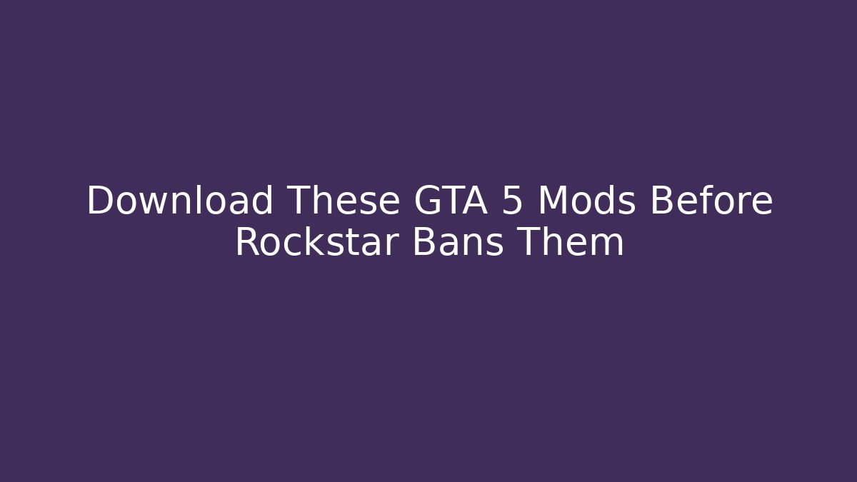 Download These GTA 5 Mods Before Rockstar Bans Them