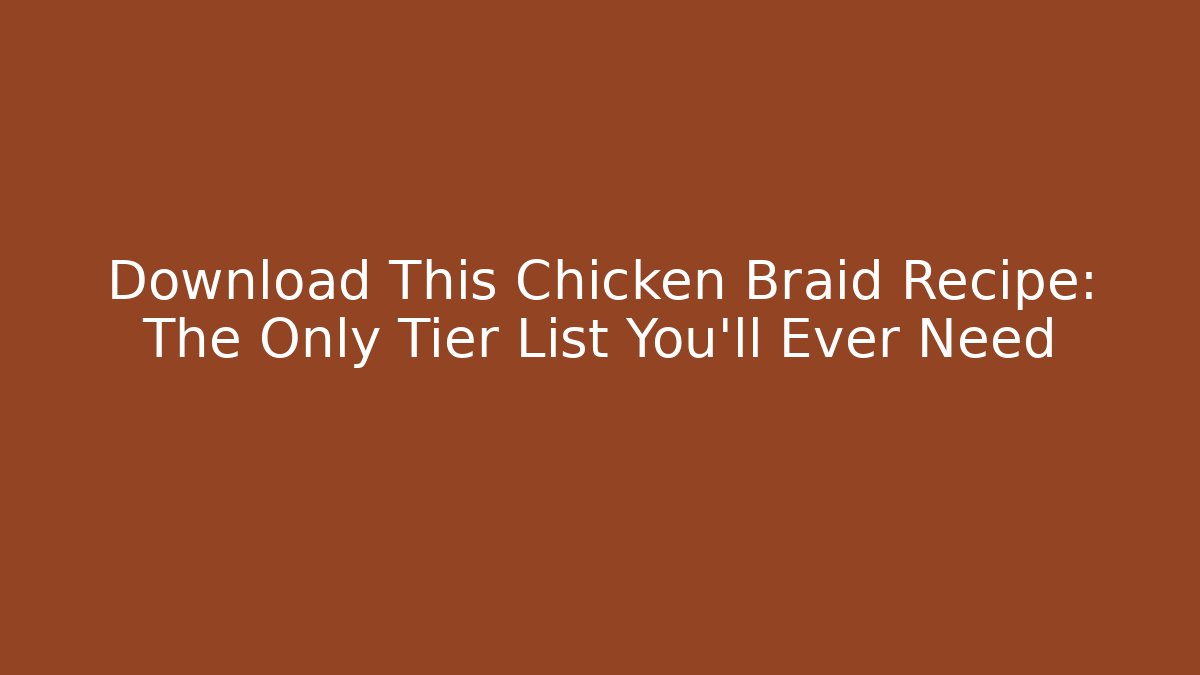 Download This Chicken Braid Recipe: The Only Tier List You'll Ever Need