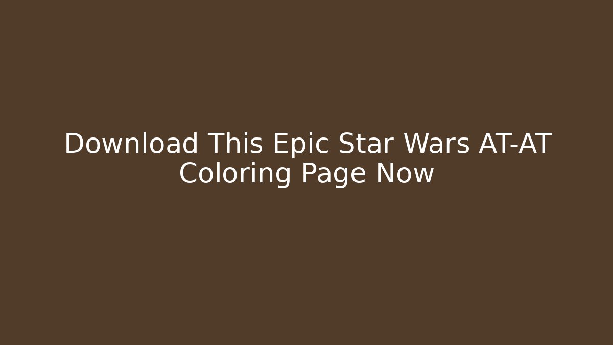 Download This Epic Star Wars AT-AT Coloring Page Now