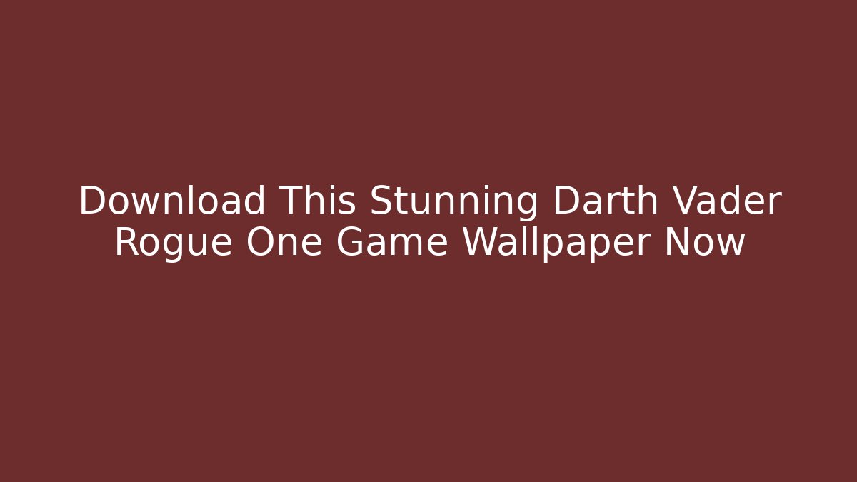 Download This Stunning Darth Vader Rogue One Game Wallpaper Now