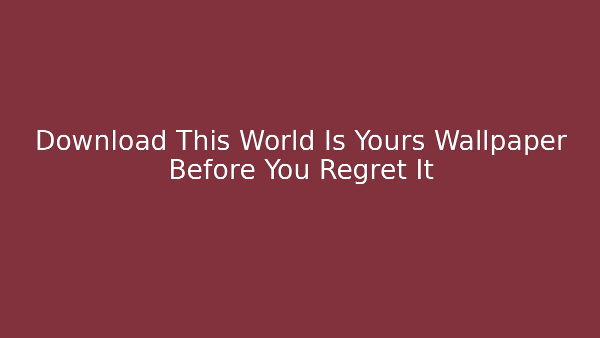 Download This World Is Yours Wallpaper Before You Regret It