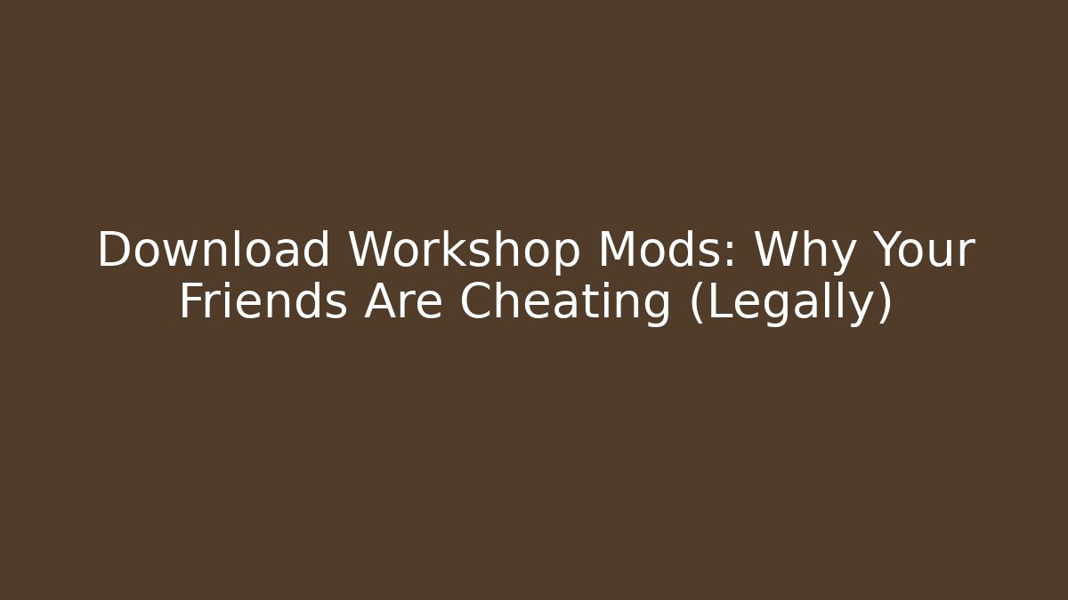 Download Workshop Mods: Why Your Friends Are Cheating (Legally)