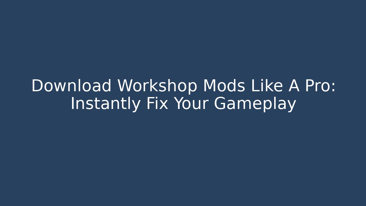 Download Workshop Mods Like A Pro: Instantly Fix Your Gameplay