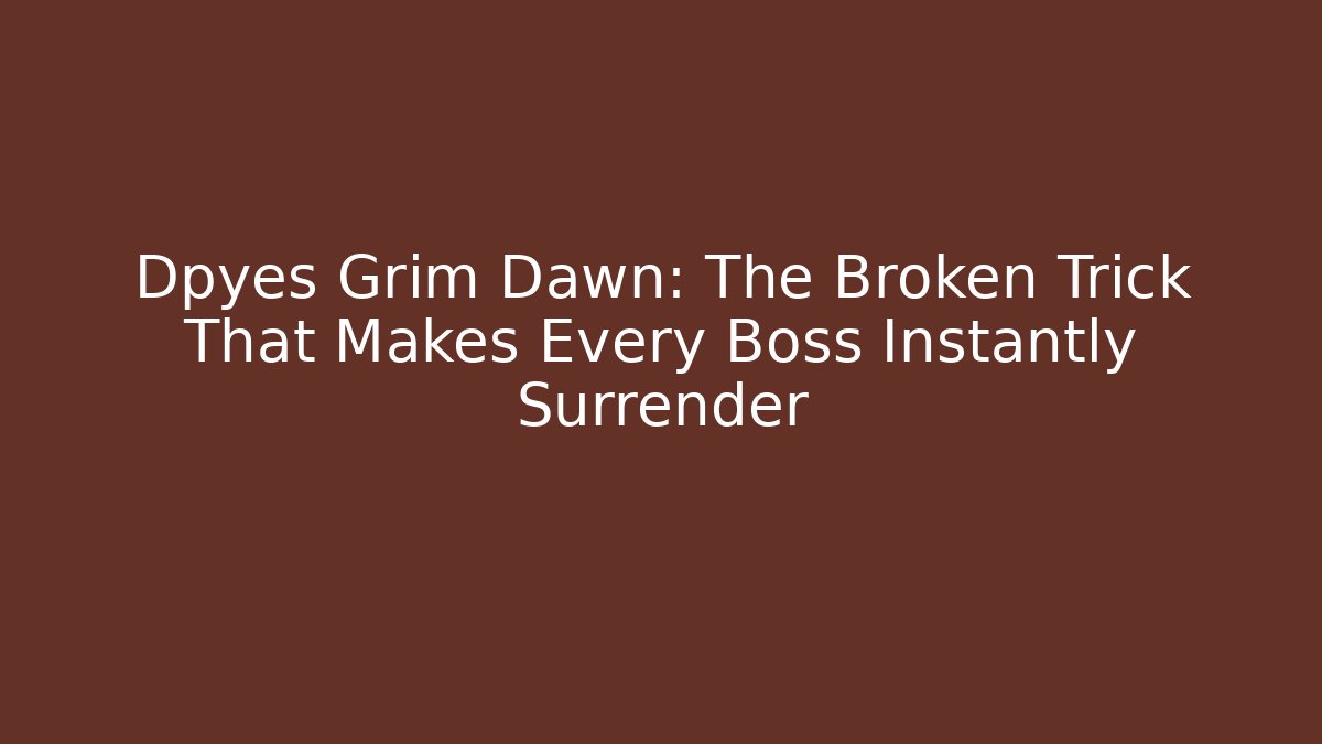 Dpyes Grim Dawn: The Broken Trick That Makes Every Boss Instantly Surrender