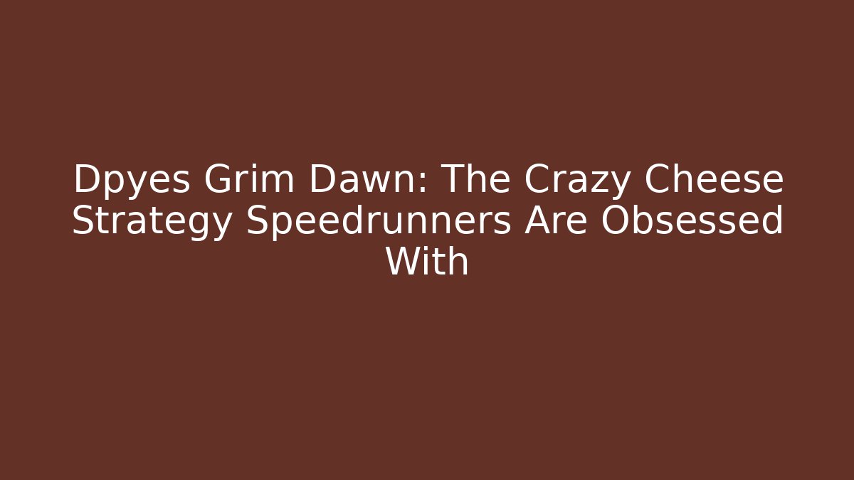 Dpyes Grim Dawn: The Crazy Cheese Strategy Speedrunners Are Obsessed With - Felix Cat Insurance