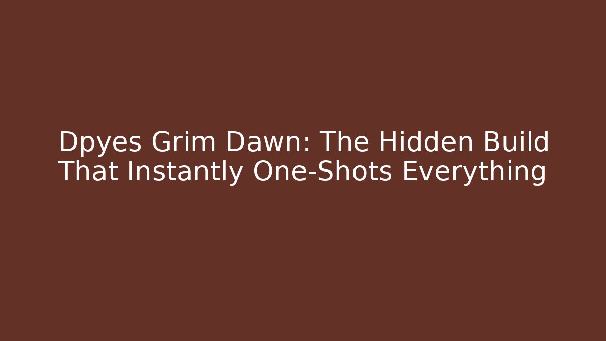 Dpyes Grim Dawn: The Hidden Build That Instantly One-Shots Everything
