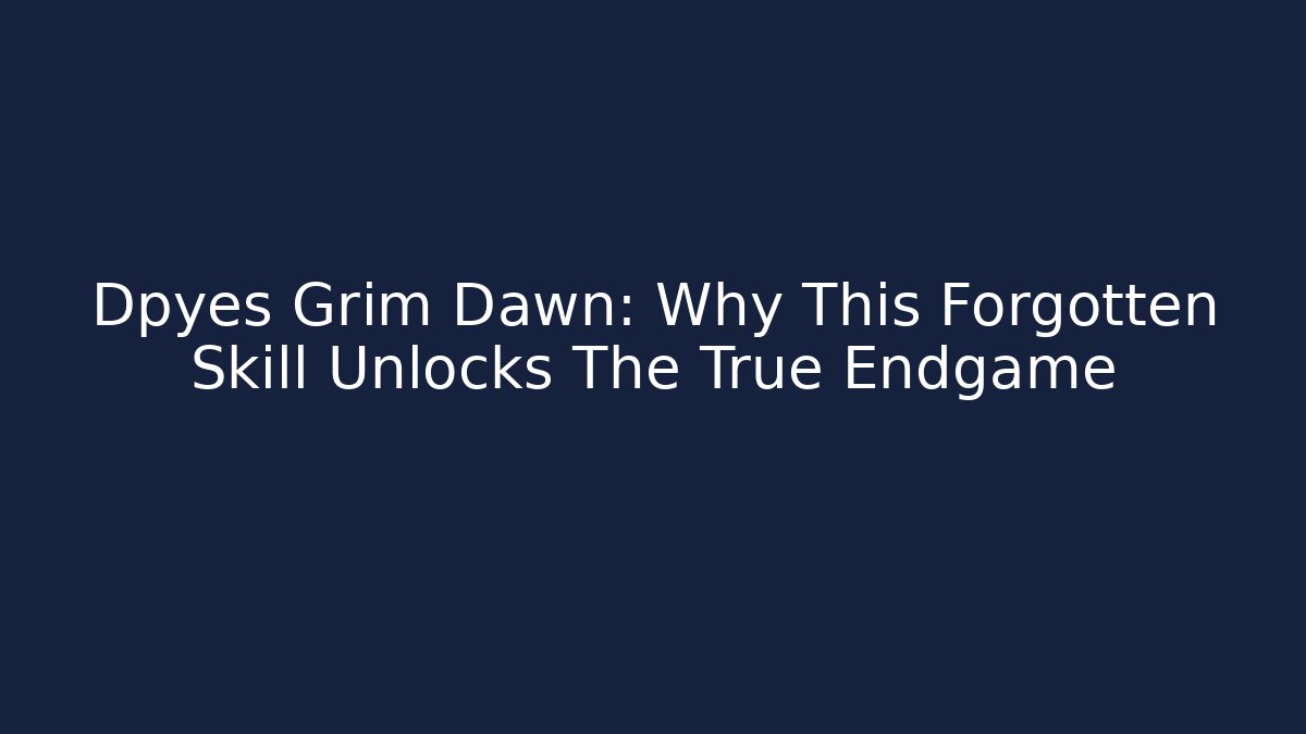 Dpyes Grim Dawn: Why This Forgotten Skill Unlocks The True Endgame