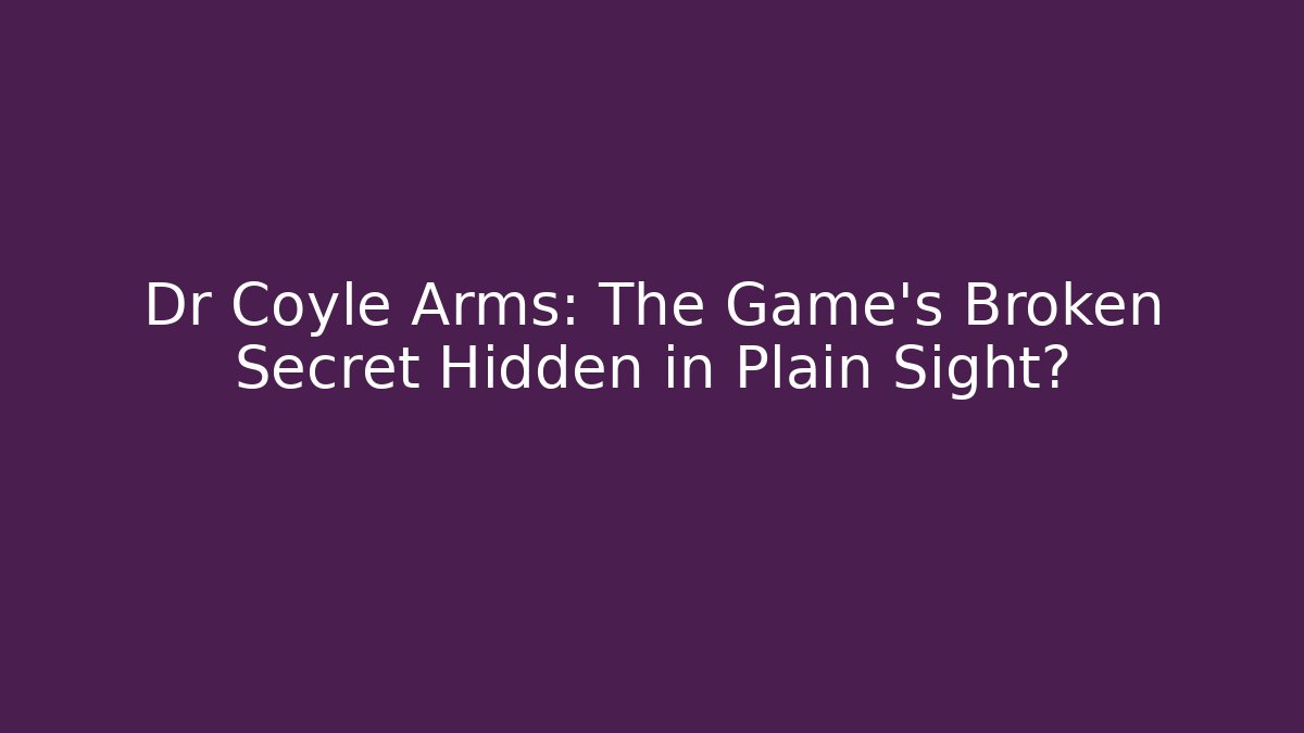 Dr Coyle Arms: The Game's Broken Secret Hidden in Plain Sight?