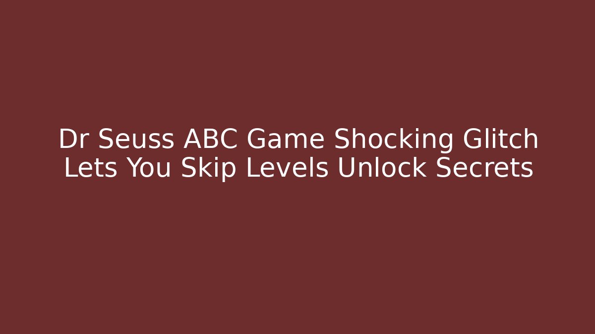 Dr Seuss ABC Game Shocking Glitch Lets You Skip Levels Unlock Secrets