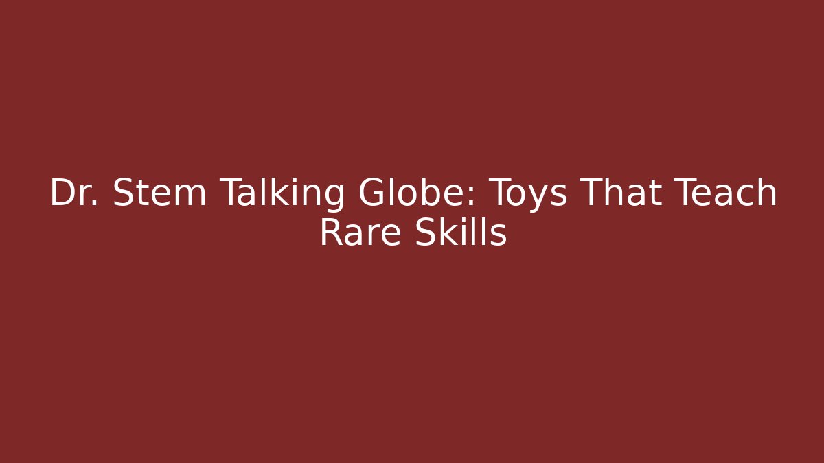 Dr. Stem Talking Globe: Toys That Teach Rare Skills