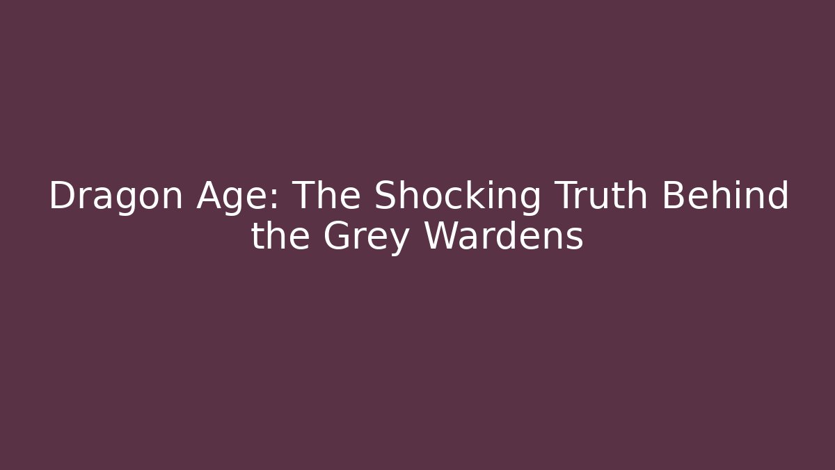 Dragon Age: The Shocking Truth Behind the Grey Wardens