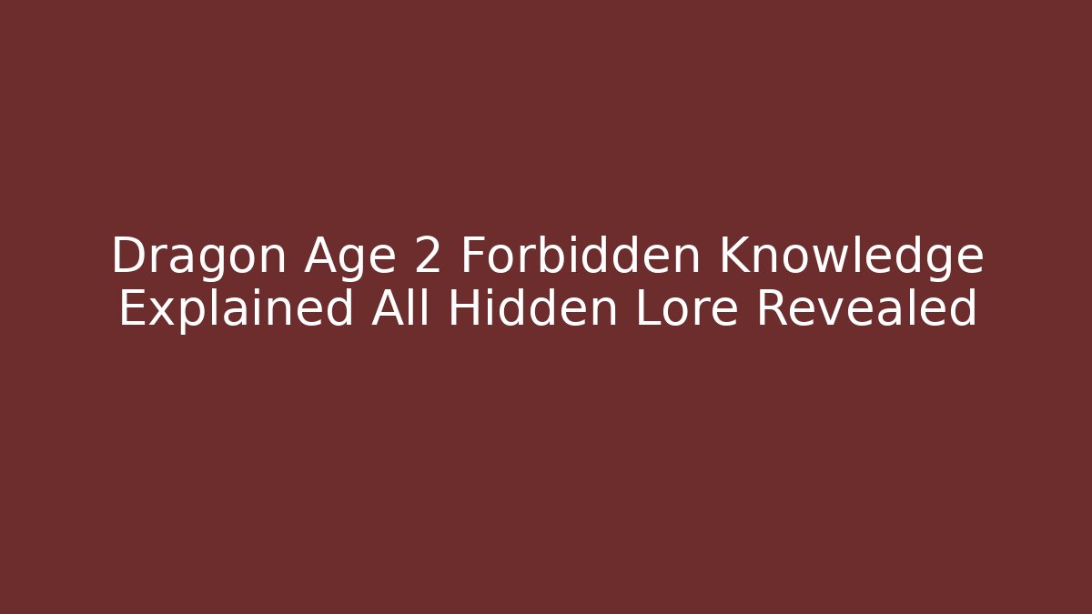Dragon Age 2 Forbidden Knowledge Explained All Hidden Lore Revealed