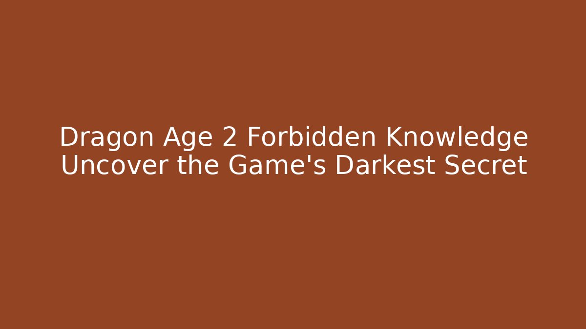 Dragon Age 2 Forbidden Knowledge Uncover the Game's Darkest Secret