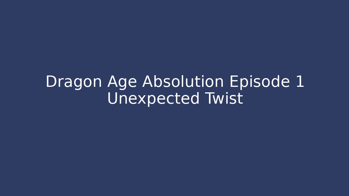 Dragon Age Absolution Episode 1 Unexpected Twist