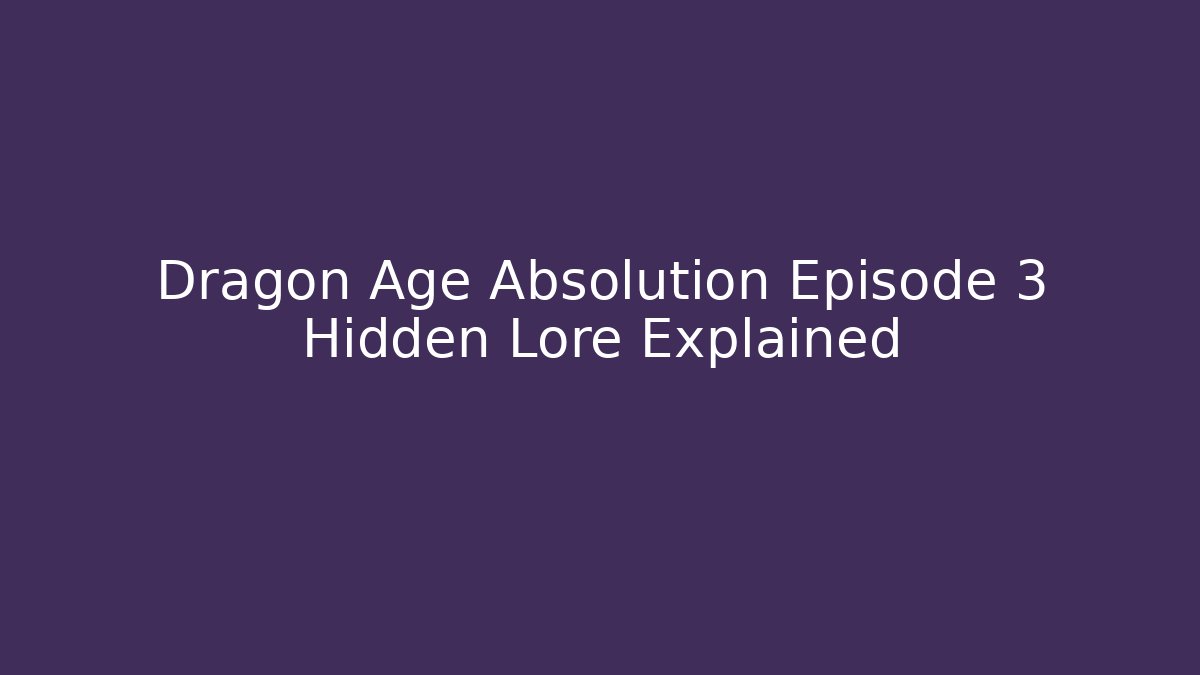 Dragon Age Absolution Episode 3 Hidden Lore Explained