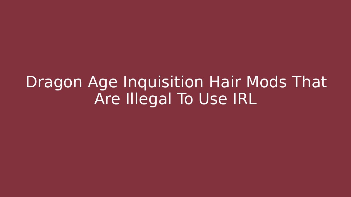Dragon Age Inquisition Hair Mods That Are Illegal To Use IRL