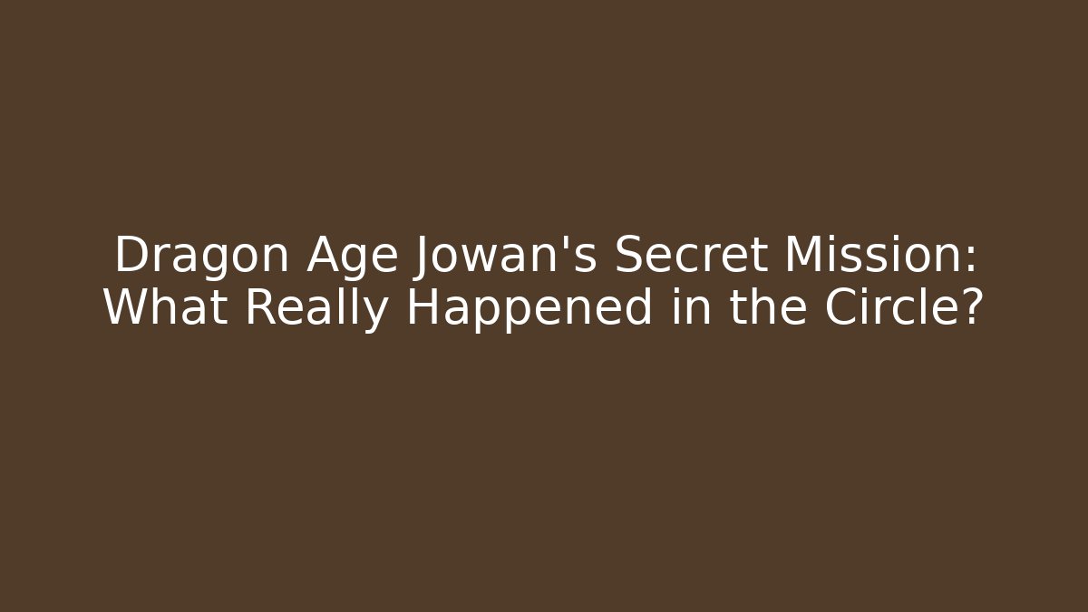 Dragon Age Jowan's Secret Mission: What Really Happened in the Circle?