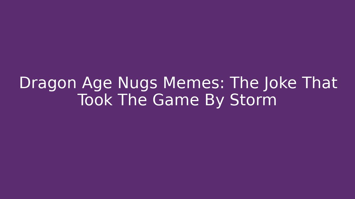 Dragon Age Nugs Memes: The Joke That Took The Game By Storm