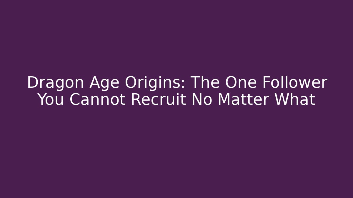 Dragon Age Origins: The One Follower You Cannot Recruit No Matter What