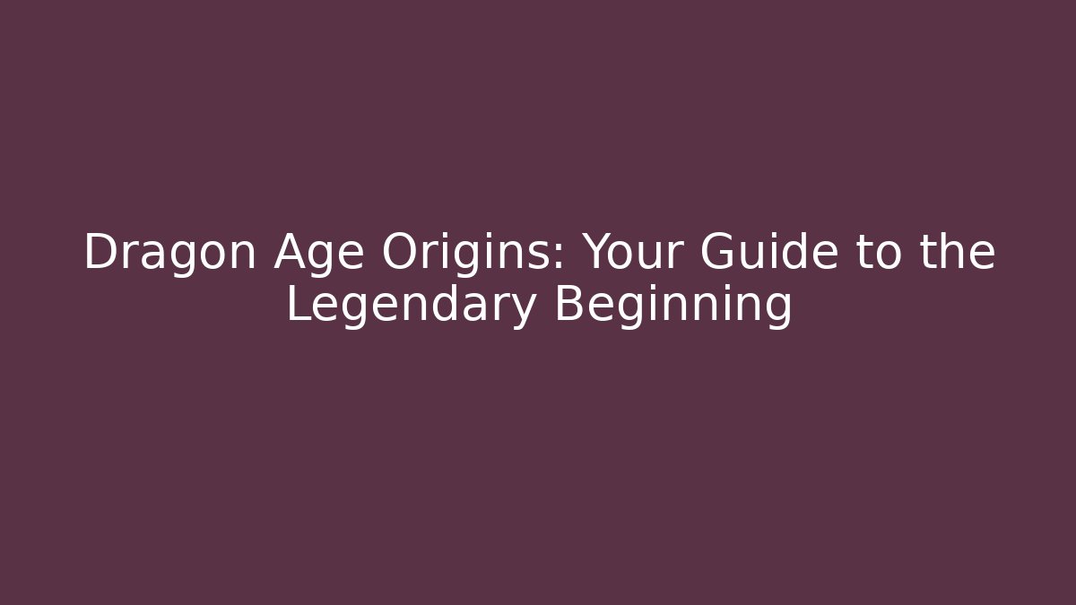 Dragon Age Origins: Your Guide to the Legendary Beginning