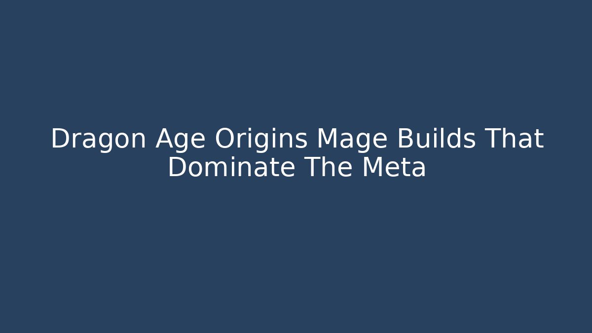 Dragon Age Origins Mage Builds That Dominate The Meta