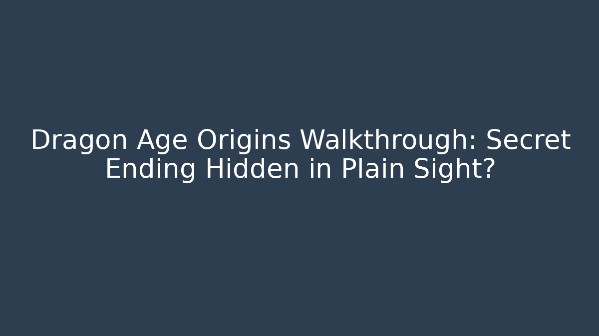 Dragon Age Origins Walkthrough: Secret Ending Hidden in Plain Sight?