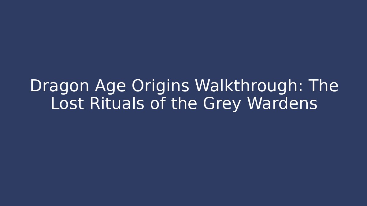 Dragon Age Origins Walkthrough: The Lost Rituals of the Grey Wardens