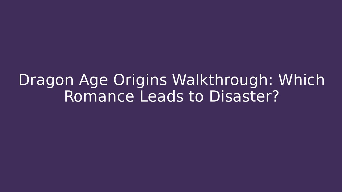 Dragon Age Origins Walkthrough: Which Romance Leads to Disaster?