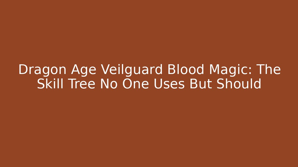 Dragon Age Veilguard Blood Magic: The Skill Tree No One Uses But Should