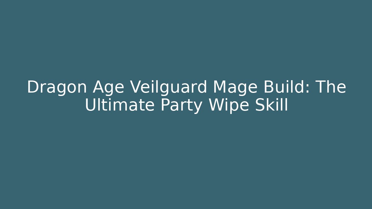Dragon Age Veilguard Mage Build: The Ultimate Party Wipe Skill
