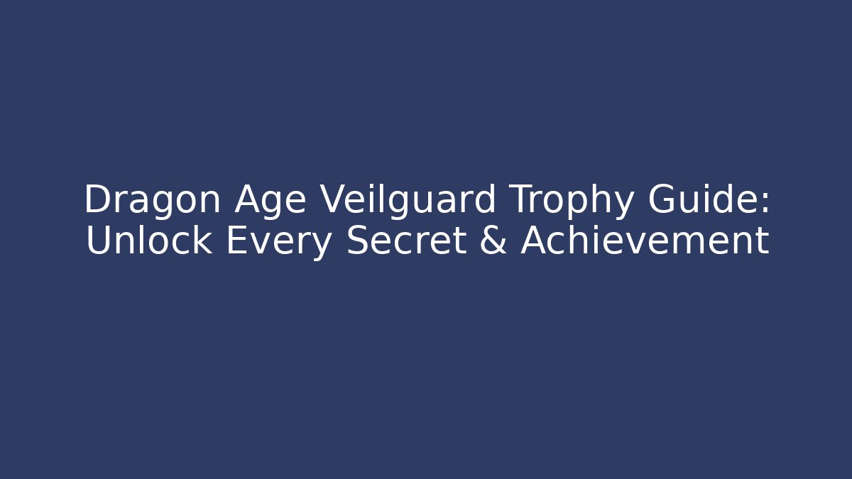 Dragon Age Veilguard Trophy Guide: Unlock Every Secret & Achievement