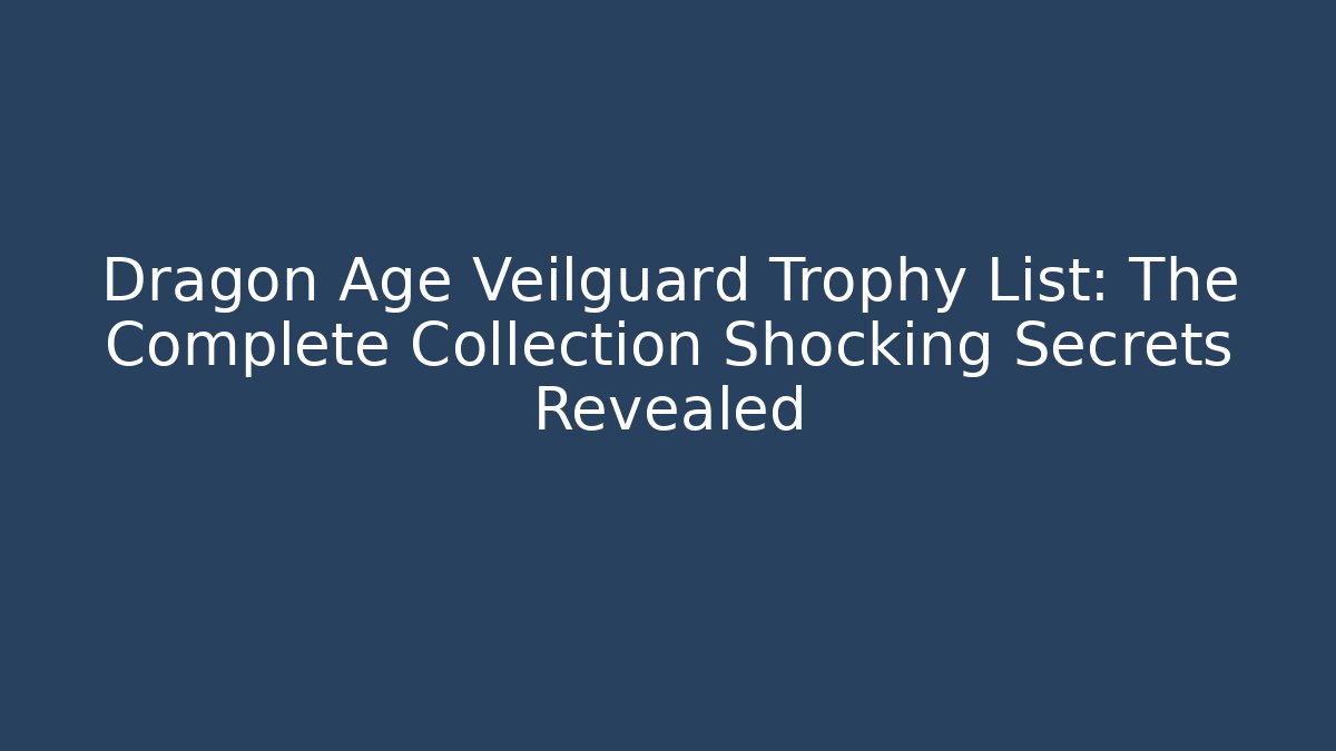 Dragon Age Veilguard Trophy List: The Complete Collection Shocking Secrets Revealed