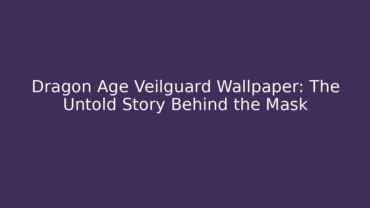 Dragon Age Veilguard Wallpaper: The Untold Story Behind the Mask