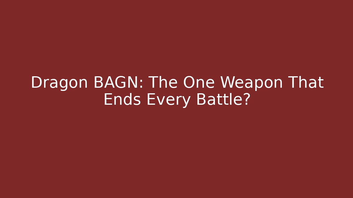 Dragon BAGN: The One Weapon That Ends Every Battle?