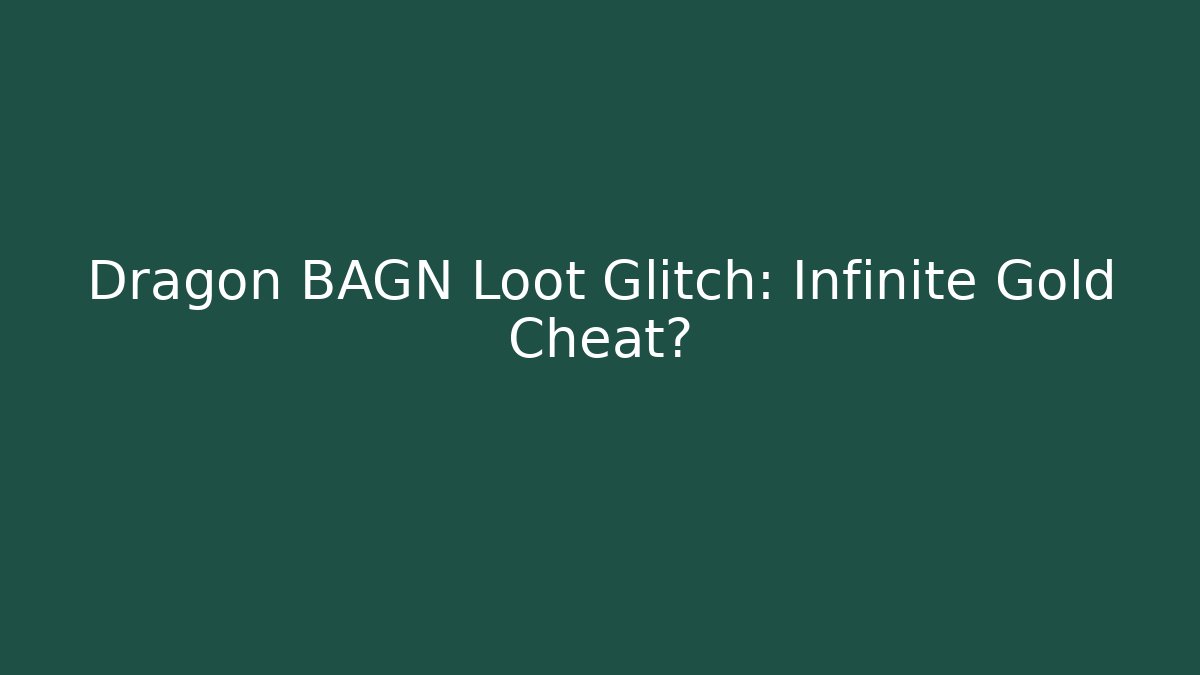 Dragon BAGN Loot Glitch: Infinite Gold Cheat?