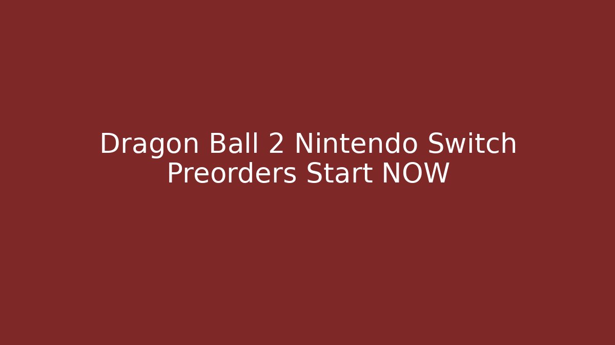 Dragon Ball 2 Nintendo Switch Preorders Start NOW